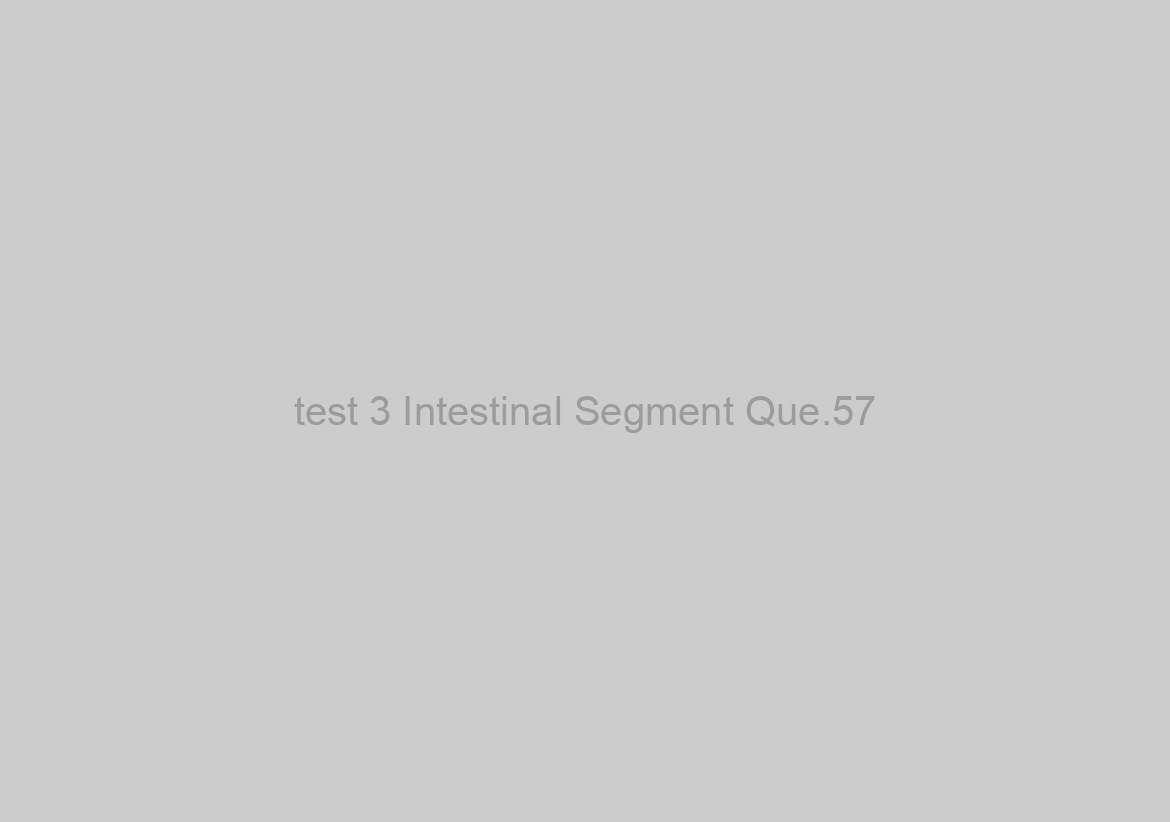 test 3 Intestinal Segment Que.57